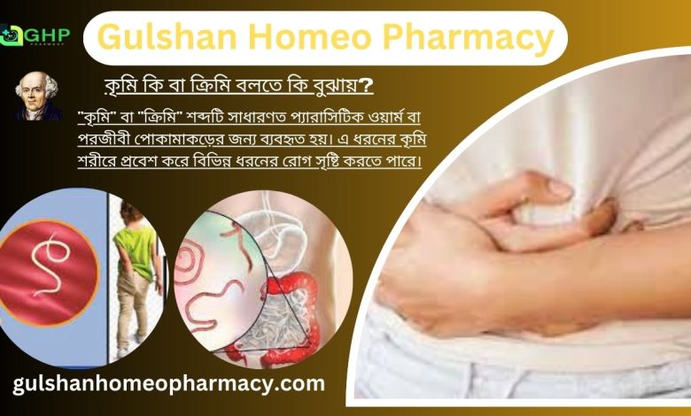 কৃমি কি বা ক্রিমি বলতে কি বুঝায়?, কৃমি হওয়ার কারণ, কৃমির ধরন, কৃমির লক্ষণ, হোমিওপ্যাথিতে কৃমির চিকিৎসা